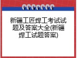 新疆工匠焊工考试试题及答案大全(新疆焊工试题答案)