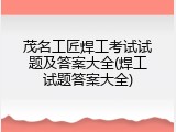 茂名工匠焊工考试试题及答案大全(焊工试题答案大全)