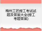 梅州工匠焊工考试试题及答案大全(焊工考题答案)
