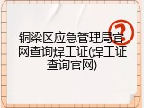 铜梁区应急管理局官网查询焊工证(焊工证查询官网)