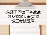 菏泽工匠焊工考试试题及答案大全(菏泽焊工考试题库)