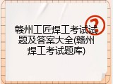 赣州工匠焊工考试试题及答案大全(赣州焊工考试题库)