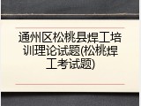 通州区松桃县焊工培训理论试题(松桃焊工考试题)