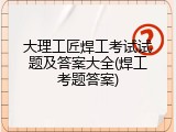 大理工匠焊工考试试题及答案大全(焊工考题答案)