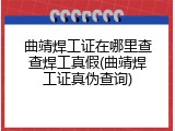 曲靖焊工证在哪里查查焊工真假(曲靖焊工证真伪查询)