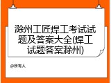 滁州工匠焊工考试试题及答案大全(焊工试题答案滁州)