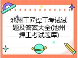 池州工匠焊工考试试题及答案大全(池州焊工考试题库)