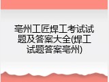 亳州工匠焊工考试试题及答案大全(焊工试题答案亳州)