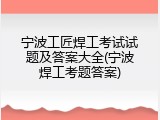 宁波工匠焊工考试试题及答案大全(宁波焊工考题答案)