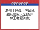 湖州工匠焊工考试试题及答案大全(湖州焊工考题答案)