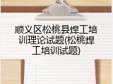 顺义区松桃县焊工培训理论试题(松桃焊工培训试题)