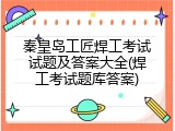 秦皇岛工匠焊工考试试题及答案大全(焊工考试题库答案)