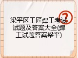 梁平区工匠焊工考试试题及答案大全(焊工试题答案梁平)