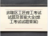 武隆区工匠焊工考试试题及答案大全(焊工考试试题答案)