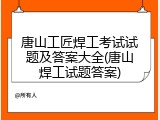 唐山工匠焊工考试试题及答案大全(唐山焊工试题答案)