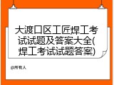 大渡口区工匠焊工考试试题及答案大全(焊工考试试题答案)