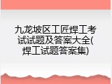 九龙坡区工匠焊工考试试题及答案大全(焊工试题答案集)