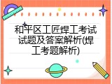 和平区工匠焊工考试试题及答案解析(焊工考题解析)