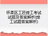 怀柔区工匠焊工考试试题及答案解析(焊工试题答案解析)