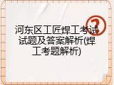 河东区工匠焊工考试试题及答案解析(焊工考题解析)