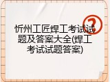 忻州工匠焊工考试试题及答案大全(焊工考试试题答案)