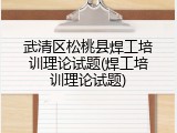 武清区松桃县焊工培训理论试题(焊工培训理论试题)