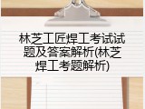 林芝工匠焊工考试试题及答案解析(林芝焊工考题解析)
