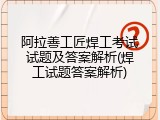 阿拉善工匠焊工考试试题及答案解析(焊工试题答案解析)