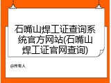 石嘴山焊工证查询系统官方网站(石嘴山焊工证官网查询)