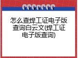 怎么查焊工证电子版查询白云文(焊工证电子版查询)