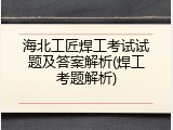 海北工匠焊工考试试题及答案解析(焊工考题解析)