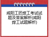 咸阳工匠焊工考试试题及答案解析(咸阳焊工试题解析)