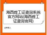 海西焊工证查询系统官方网站(海西焊工证查询官网)