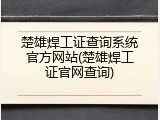 楚雄焊工证查询系统官方网站(楚雄焊工证官网查询)