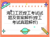 海口工匠焊工考试试题及答案解析(焊工考试真题解析)