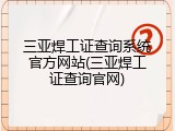 三亚焊工证查询系统官方网站(三亚焊工证查询官网)