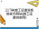 三门峡焊工证查询系统官方网站(焊工证查询官网)
