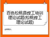 百色松桃县焊工培训理论试题(松桃焊工理论试题)