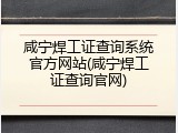 咸宁焊工证查询系统官方网站(咸宁焊工证查询官网)