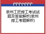 泉州工匠焊工考试试题及答案解析(泉州焊工考题解析)