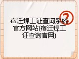宿迁焊工证查询系统官方网站(宿迁焊工证查询官网)
